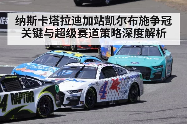 纳斯卡塔拉迪加站凯尔布施争冠关键与超级赛道策略深度解析